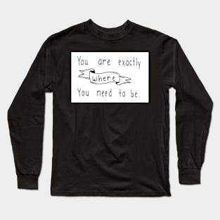 Where you need to be Long Sleeve T-Shirt